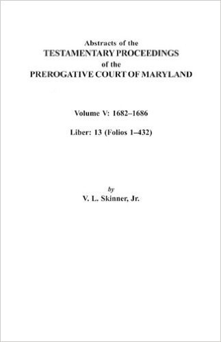 Abstracts of the Testamentary Proceedings of the Prerogative Court of Maryland. Volume V: 1682 Co1686. Liber: 13 (Folios 1 Co432)