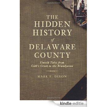The Hidden History of Delaware County (PA): Untold Tales from Cobb's Creek to the Brandywine (English Edition) [Kindle-editie]