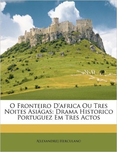 O Fronteiro D'Africa Ou Tres Noites Asigas: Drama Historico Portuguez Em Tres Actos