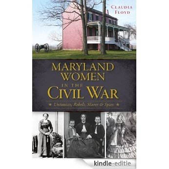 Maryland Women in the Civil War: Unionists, Rebels, Slaves & Spies (English Edition) [Kindle-editie]