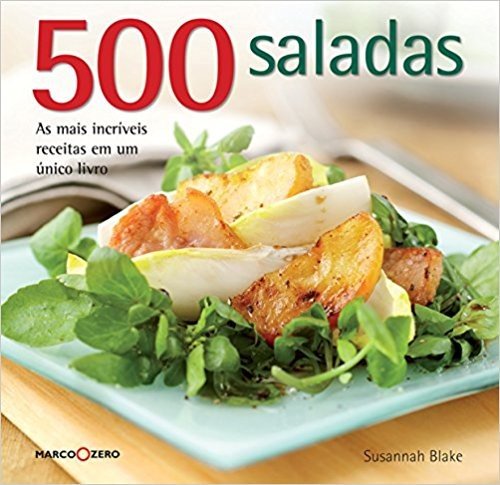 500 Saladas. As Mais Incríveis Receitas em um Único Livro
