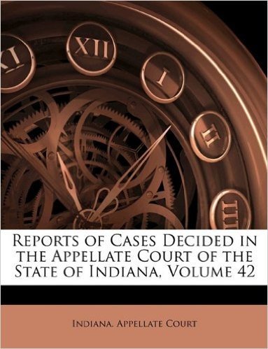 Reports of Cases Decided in the Appellate Court of the State of Indiana, Volume 42