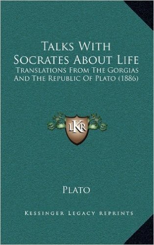 Talks with Socrates about Life: Translations from the Gorgias and the Republic of Plato (1886)