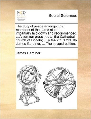 The Duty of Peace Amongst the Members of the Same State, ... Impartially Laid Down and Recommended: A Sermon Preached at the Cathedral Church of ... by James Gardiner, ... the Second Edition. baixar
