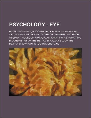 Psychology - Eye: Abducens Nerve, Accommodation Reflex, Amacrine Cells, Annulus of Zinn, Anterior Chamber, Anterior Segment, Aqueous Hum