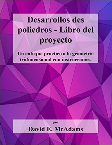 Desarrollos Des Poliedros - Libro del Proyecto: Un Enfoque Practico a la Geometria Tridimensional Con Instrucciones