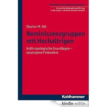 Reminiszenzgruppen mit Hochaltrigen: Anthropologische Grundlagen - salutogene Potenziale (Dynamisch Leben gestalten) (German Edition) [Kindle-editie]