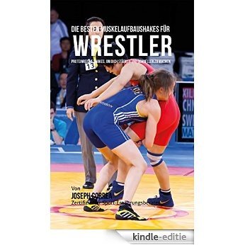 Die besten Muskelaufbaushakes für Wrestler: Proteinreiche Shakes, um dich stärker und schneller zu machen (German Edition) [Kindle-editie]