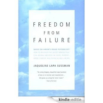 Freedom From Failure: How to Discover the Secret Images That Can Bring Success in Love, Parenting, Career, and Physical Well-Being [Kindle-editie]