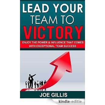 Lead Your Team To Victory: Enjoy The Power & Influence That Comes With Exceptional Team Performance (Leadership Book 1) (English Edition) [Kindle-editie]