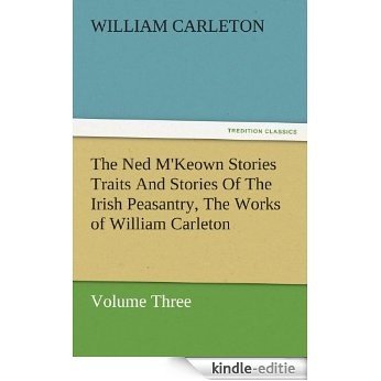 The Ned M'Keown Stories Traits And Stories Of The Irish Peasantry, The Works of William Carleton, Volume Three (TREDITION CLASSICS) (English Edition) [Kindle-editie]