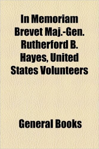 In Memoriam Brevet Maj.-Gen. Rutherford B. Hayes, United States Volunteers