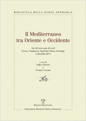Il Mediterraneo Tra Oriente E Occidente: Atti del Seminario Di Studi. Firenze, Fondazione Spadolini Nuova Antologia, 2 Dicembre 2011
