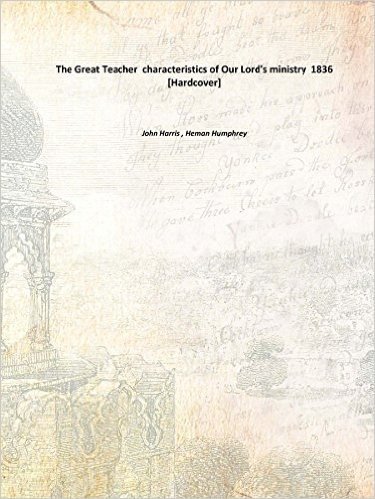 The Great Teacher characteristics of Our Lord's ministry 1836 [Hardcover]