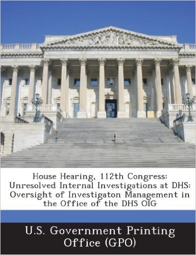 House Hearing, 112th Congress: Unresolved Internal Investigations at Dhs: Oversight of Investigaton Management in the Office of the Dhs Oig