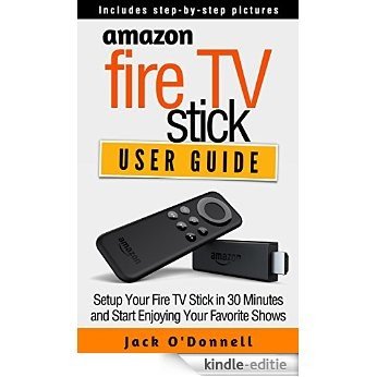 Amazon Fire TV Stick User Guide: Setup Your Fire TV Stick in 30 Minutes and Start Enjoying Your Favorite Shows (Firestick Manual, Streaming Devices Book 1) (English Edition) [Kindle-editie]