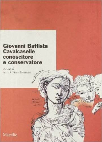 Giovanni Battista Cavalcaselle. Conoscitore e conservatore. Atti del Convegno
