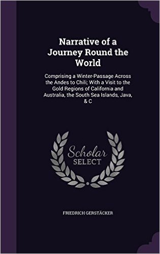 Narrative of a Journey Round the World: Comprising a Winter-Passage Across the Andes to Chili; With a Visit to the Gold Regions of California and Australia, the South Sea Islands, Java, & C