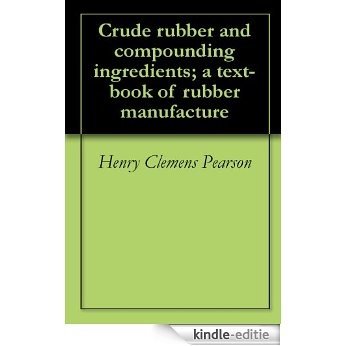 Crude rubber and compounding ingredients; a text-book of rubber manufacture (English Edition) [Kindle-editie]