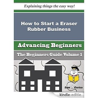 How to Start a Eraser Rubber Business (Beginners Guide) (English Edition) [Kindle-editie]