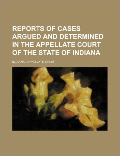 Reports of Cases Argued and Determined in the Appellate Court of the State of Indiana (Volume 11)