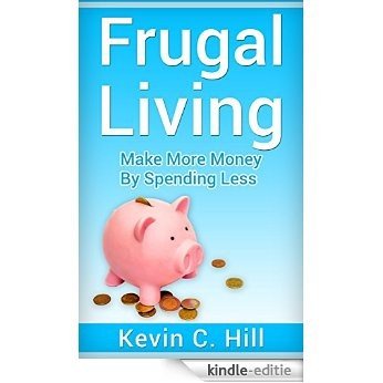 FRUGAL LIVING: MAKE MORE MONEY BY SPENDING LESS (Budgeting money free, How to save money tips, Get out of debt fast, Live cheap, Debt free, Spend less) (English Edition) [Kindle-editie]
