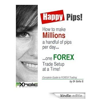 HAPPY PIPS!  How to make Millions a handful of pips per day one FOREX Trade Setup  at a Time!: Complete Guide to FOREX Trading (English Edition) [Kindle-editie]