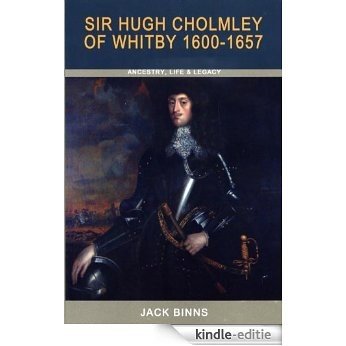 Sir Hugh Cholmley of Whitby: Ancestry, Life and Legacy (English Edition) [Kindle-editie]