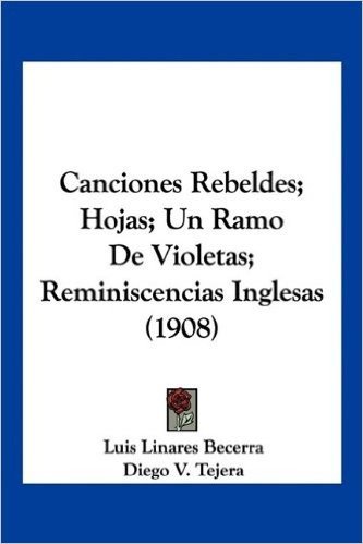 Canciones Rebeldes; Hojas; Un Ramo de Violetas; Reminiscencias Inglesas (1908)