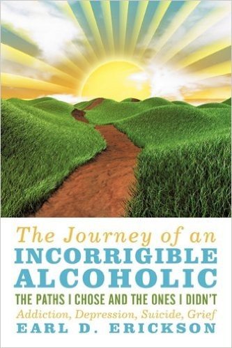 The Journey of an Incorrigible Alcoholic: The Paths I Chose and the Ones I Didn't: Addiction, Depression, Suicide, Grief