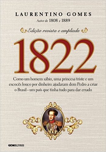 1822: Como um homem sábio, uma princesa triste e um escocês louco por dinheiro ajudaram dom Pedro a criar o Brasil - um país que tinha tudo para dar errado