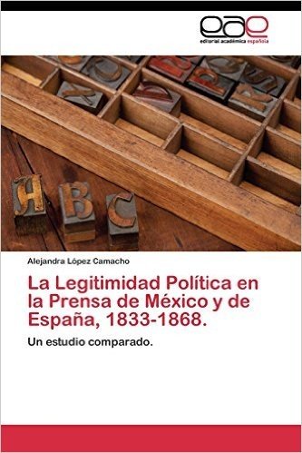 La Legitimidad Politica En La Prensa de Mexico y de Espana, 1833-1868.