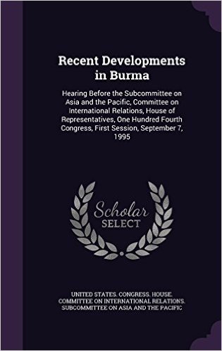 Recent Developments in Burma: Hearing Before the Subcommittee on Asia and the Pacific, Committee on International Relations, House of Representatives, ... Congress, First Session, September 7, 1995