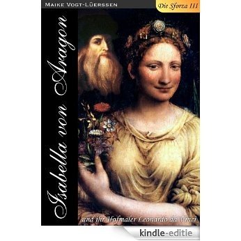 Die Sforza III: Isabella von Aragon und ihr Hofmaler Leonardo da Vinci [Kindle-editie]