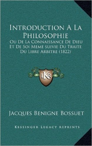Introduction a la Philosophie: Ou de La Connaissance de Dieu Et de Soi Meme Suivie Du Traite Du Libre Arbitre (1822)
