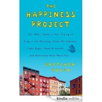 The Happiness Project: Or, Why I Spent a Year Trying to Sing in the Morning, Clean My Closets, Fight Right, Read Aristotle, and Generally Have More Fun [Kindle-editie]