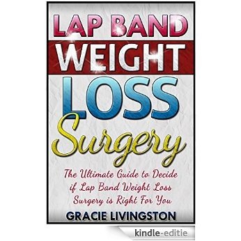 Lap Band Weight Loss Surgery: The Ultimate Guide To Decide If Lap Band Weight Loss Surgery Is For You (Weight Loss Surgery, Gastric Bypass, Lap Band Book 1) (English Edition) [Kindle-editie]