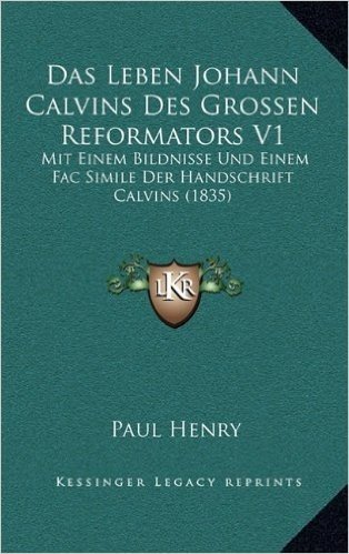 Das Leben Johann Calvins Des Grossen Reformators V1: Mit Einem Bildnisse Und Einem Fac Simile Der Handschrift Calvins (1835)