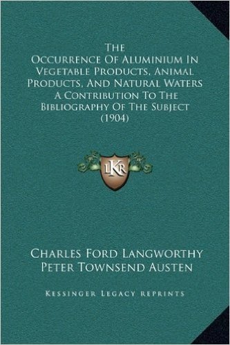 The Occurrence of Aluminium in Vegetable Products, Animal Products, and Natural Waters: A Contribution to the Bibliography of the Subject (1904)