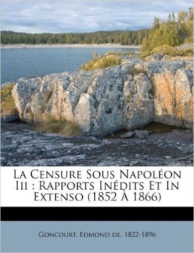 La Censure Sous Napoleon III: Rapports Inedits Et in Extenso (1852 a 1866)