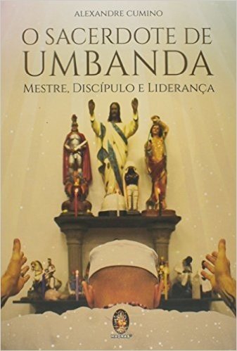 O Sacerdote de Umbanda. Mestre, Discípulo e Liderança