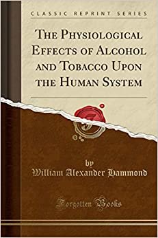 The Physiological Effects of Alcohol and Tobacco Upon the Human System (Classic Reprint)