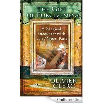 The Gift of Forgiveness: a Magical Encounter with Don Miguel Ruiz (English Edition) [Kindle-editie]