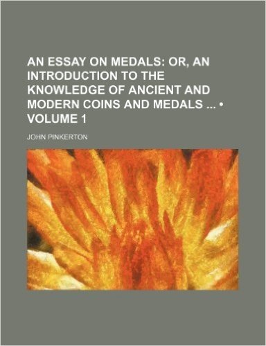 An Essay on Medals (Volume 1); Or, an Introduction to the Knowledge of Ancient and Modern Coins and Medals