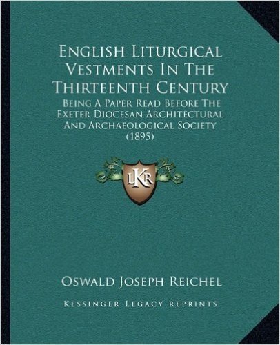 English Liturgical Vestments in the Thirteenth Century: Being a Paper Read Before the Exeter Diocesan Architectural and Archaeological Society (1895)