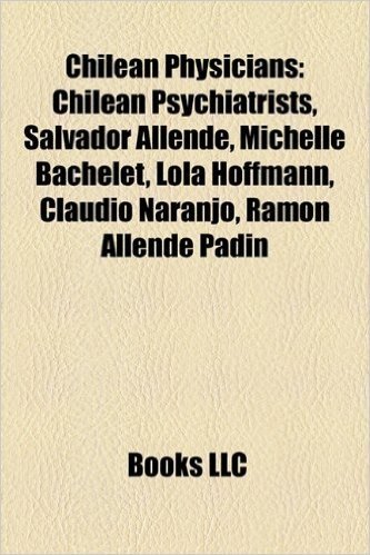 Chilean Physicians: Chilean Psychiatrists, Salvador Allende, Michelle Bachelet, Claudio Naranjo, Ignacio Matte Blanco, Ramon Allende Padin
