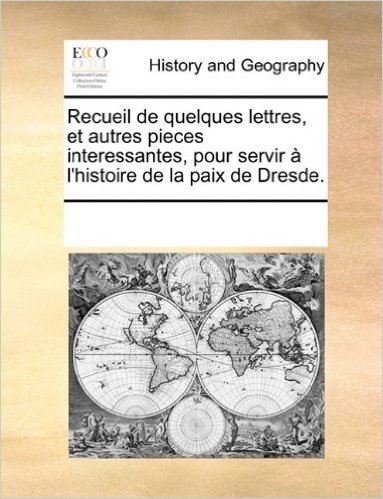 Recueil de Quelques Lettres, Et Autres Pieces Interessantes, Pour Servir L'Histoire de La Paix de Dresde. baixar