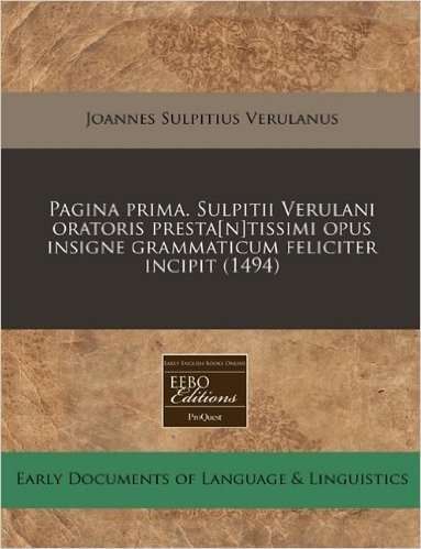 Pagina Prima. Sulpitii Verulani Oratoris Presta[n]tissimi Opus Insigne Grammaticum Feliciter Incipit (1494)