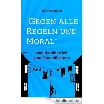 Gegen alle Regeln und Moral (vom Handbetrieb zum Frauenflüsterer 1) (German Edition) [Kindle-editie]