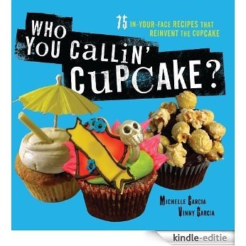 Who You Callin' Cupcake: 75 In-Your-Face Recipes that Reinvent the Cupcake [Kindle-editie]